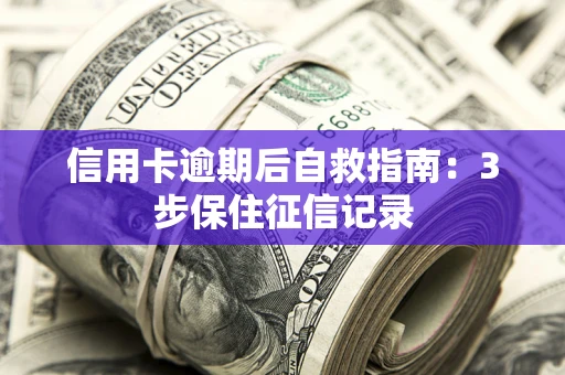 北京信用卡逾期后自救指南：3步保住征信记录