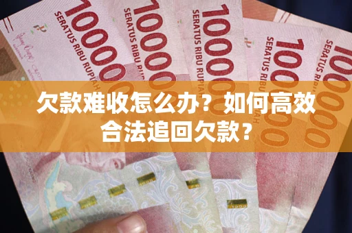 北京欠款难收怎么办？如何高效合法追回欠款？