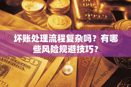 北京坏账处理流程复杂吗？有哪些风险规避技巧？
