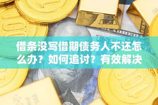 北京借条没写借期债务人不还怎么办？如何追讨？有效解决方案！