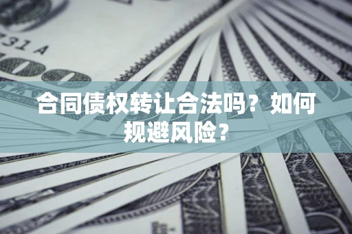 北京合同债权转让合法吗?如何规避风险? 北京合同债权转让合法吗?如何规避风险?