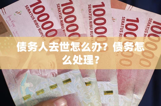 北京债务人去世怎么办？债务怎么处理？