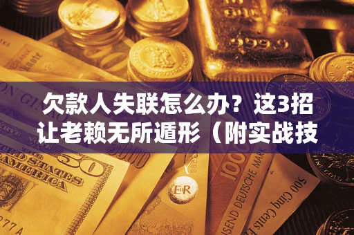 北京欠款人失联怎么办？这3招让老赖无所遁形（附实战技巧）