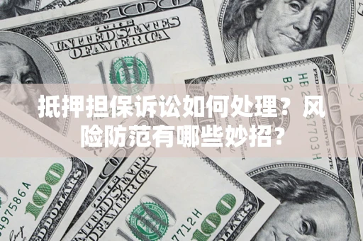 北京抵押担保诉讼如何处理？风险防范有哪些妙招？