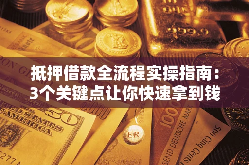 北京抵押借款全流程实操指南：3个关键点让你快速拿到钱