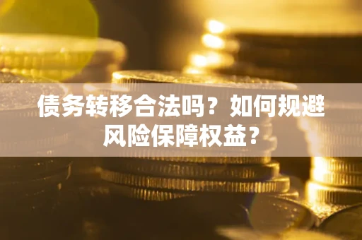北京债务转移合法吗？如何规避风险保障权益？