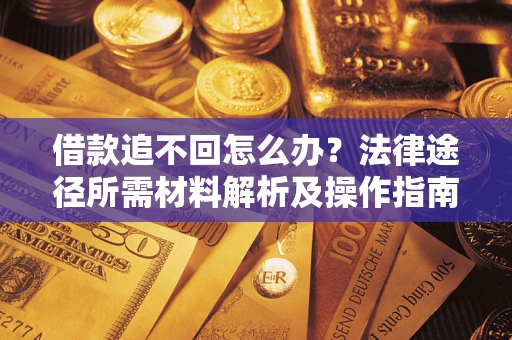 北京借款追不回怎么办?法律途径所需材料解析及操作指南 北京借款追不回怎么办?法律途径所需材料解析及操作指南