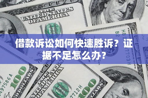 北京借款诉讼如何快速胜诉？证据不足怎么办？