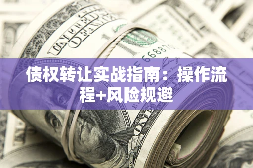 北京债权转让实战指南：操作流程+风险规避