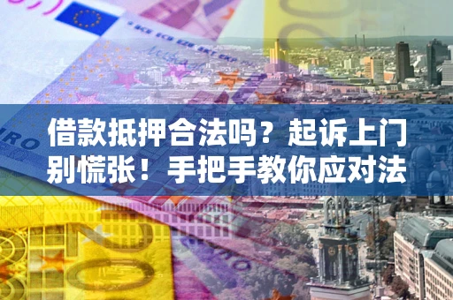 北京借款抵押合法吗？起诉上门别慌张！手把手教你应对法律程序