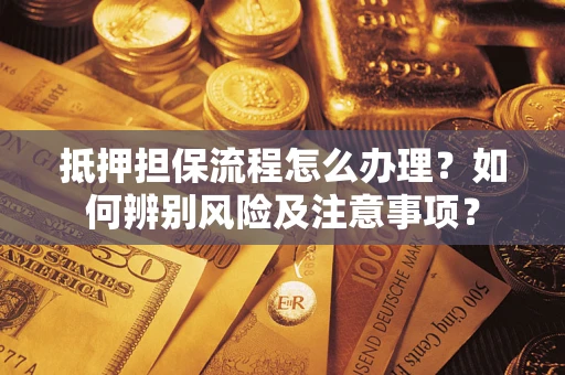 北京抵押担保流程怎么办理？如何辨别风险及注意事项？