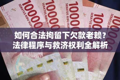 北京如何合法拘留下欠款老赖？法律程序与救济权利全解析