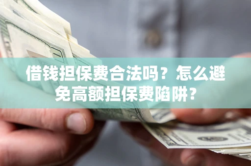 北京借钱担保费合法吗？怎么避免高额担保费陷阱？