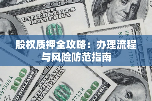 北京股权质押全攻略：办理流程与风险防范指南