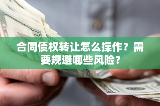 北京合同债权转让怎么操作？需要规避哪些风险？