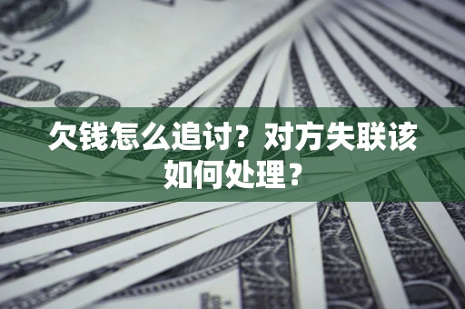 北京欠钱怎么追讨？对方失联该如何处理？