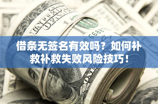 北京借条无签名有效吗？如何补救补救失败风险技巧！